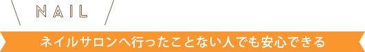 ネイルサロンへ行ったことない人でも安心できる